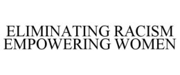 ELIMINATING RACISM EMPOWERING WOMEN trademark