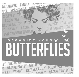 ORGANIZE YOUR BUTTERFLIES CHILDCARE FAMILY ETY ECONOMICS CHILDCARE FAMILY EQUAL & SAFETY ILY RAC EQUAL PAY H EMPOWER RACIAL EQUIOTY EQUA SAFETY ECO E FAMILY RACIAL AL PAY HEALTH & EMPOWERING WOMEN CIAL EQUITY EQUAL TY EQUAL PA Y RACIAL EQUITY EQUAL PA CARF FAMILY RACIAL EQUITY EQUAL PAY RAMILY RACIAL EQUITY E trademark