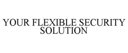 YOUR FLEXIBLE SECURITY SOLUTION trademark