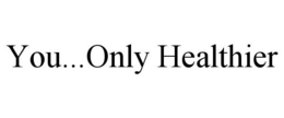 YOU...ONLY HEALTHIER trademark