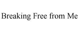 BREAKING FREE FROM ME trademark