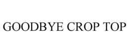 GOODBYE CROP TOP trademark