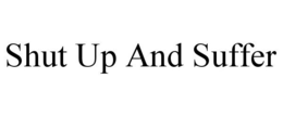 SHUT UP AND SUFFER trademark