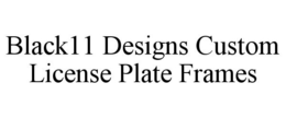 BLACK11 DESIGNS CUSTOM LICENSE PLATE FRAMES trademark