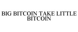 BIG BITCOIN TAKE LITTLE BITCOIN trademark