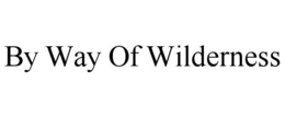 BY WAY OF WILDERNESS trademark
