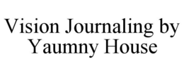 VISION JOURNALING BY YAUMNY HOUSE trademark