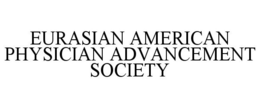EURASIAN AMERICAN PHYSICIAN ADVANCEMENT SOCIETY trademark