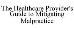 THE HEALTHCARE PROVIDER'S GUIDE TO MITIGATING MALPRACTICE trademark