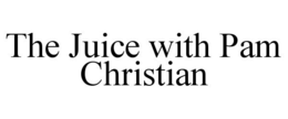 THE JUICE WITH PAM CHRISTIAN trademark