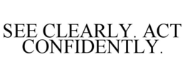 SEE CLEARLY. ACT CONFIDENTLY. trademark