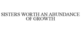 SISTERS WORTH AN ABUNDANCE OF GROWTH trademark
