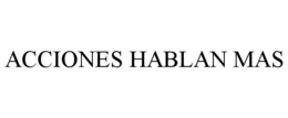 ACCIONES HABLAN MAS trademark