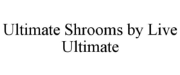 ULTIMATE SHROOMS BY LIVE ULTIMATE trademark