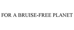 FOR A BRUISE-FREE PLANET trademark