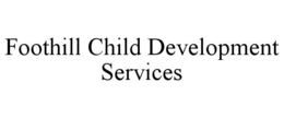 FOOTHILL CHILD DEVELOPMENT SERVICES trademark