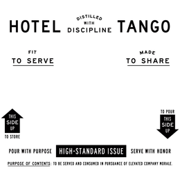 HOTEL TANGO DISTILLED WITH DISCIPLINE FIT TO SERVE MADE TO SHARE THIS SIDE UP TO STORE TO POUR THIS SIDE UP POUR WITH PURPOSE HIGH-STANDARD ISSUE SERVE WITH HONOR PURPOSE OF CONTENTS: TO BE SERVED AND CONSUMED IN PURSUANCE OF ELEVATED COMPANY MORALE. trademark