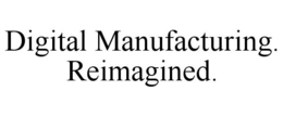 DIGITAL MANUFACTURING. REIMAGINED. trademark