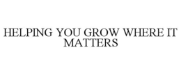 HELPING YOU GROW WHERE IT MATTERS trademark
