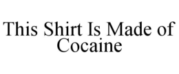 THIS SHIRT IS MADE OF COCAINE trademark