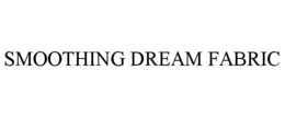 SMOOTHING DREAM FABRIC trademark
