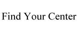 FIND YOUR CENTER trademark