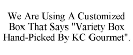 WE ARE USING A CUSTOMIZED BOX THAT SAYS "VARIETY BOX HAND-PICKED BY KC GOURMET". trademark