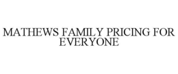MATHEWS FAMILY PRICING FOR EVERYONE trademark