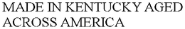 MADE IN KENTUCKY AGED ACROSS AMERICA trademark