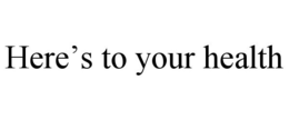 HERE'S TO YOUR HEALTH trademark