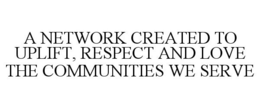A NETWORK CREATED TO UPLIFT, RESPECT AND LOVE THE COMMUNITIES WE SERVE trademark