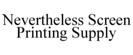 NEVERTHELESS SCREEN PRINTING SUPPLY trademark