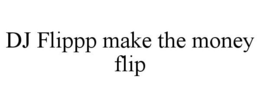 DJ FLIPPP MAKE THE MONEY FLIP trademark