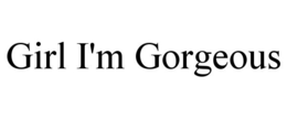 GIRL I'M GORGEOUS trademark