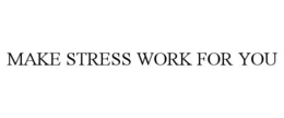 MAKE STRESS WORK FOR YOU trademark