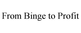 FROM BINGE TO PROFIT trademark