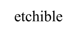 ETCHIBLE trademark
