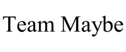 TEAM MAYBE trademark
