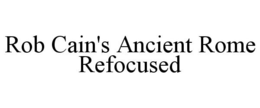 ROB CAIN'S ANCIENT ROME REFOCUSED trademark