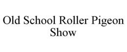 OLD SCHOOL ROLLER PIGEON SHOW trademark