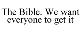THE BIBLE. WE WANT EVERYONE TO GET IT trademark
