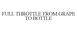 FULL THROTTLE FROM GRAPE TO BOTTLE trademark