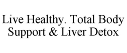 LIVE HEALTHY. TOTAL BODY SUPPORT & LIVER DETOX trademark