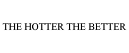 THE HOTTER THE BETTER trademark