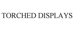 TORCHED DISPLAYS trademark