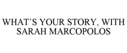 WHAT'S YOUR STORY, WITH SARAH MARCOPOLOS trademark