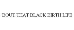 'BOUT THAT BLACK BIRTH LIFE trademark