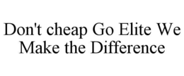 DON'T GO CHEAP GO ELITE WE MAKE THE DIFFERENCE trademark