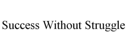 SUCCESS WITHOUT STRUGGLE trademark