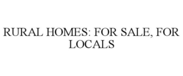 RURAL HOMES: FOR SALE, FOR LOCALS trademark